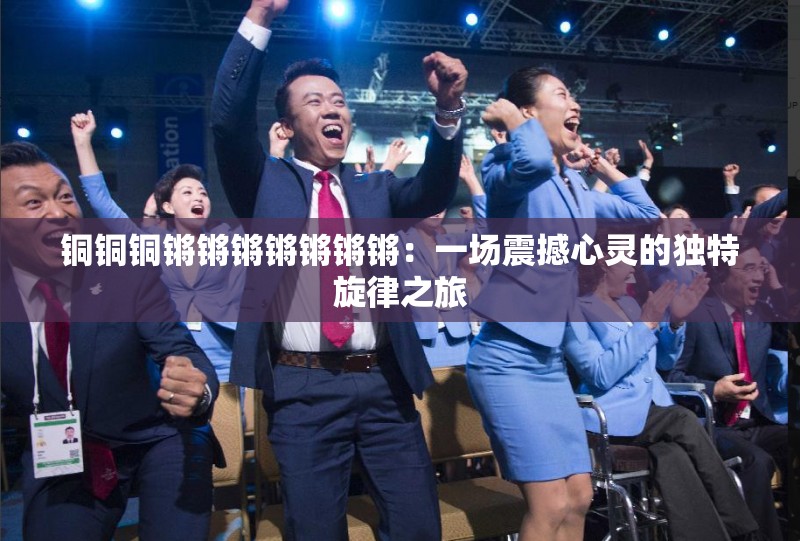 铜铜铜锵锵锵锵锵锵锵：一场震撼心灵的独特旋律之旅