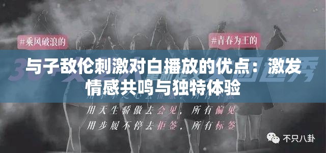 与子敌伦刺激对白播放的优点：激发情感共鸣与独特体验