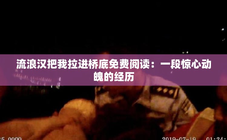 流浪汉把我拉进桥底免费阅读：一段惊心动魄的经历