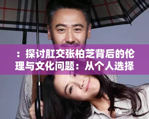 ：探讨肛交张柏芝背后的伦理与文化问题：从个人选择到社会观念