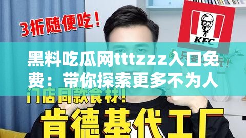 黑料吃瓜网tttzzz入口免费：带你探索更多不为人知的秘密