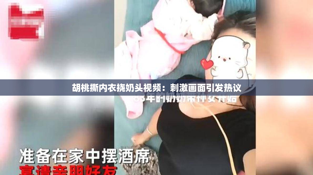 胡桃撕内衣挠奶头视频：刺激画面引发热议