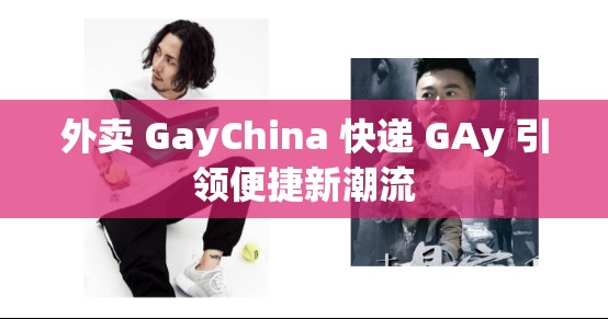 外卖 GayChina 快递 GAy 引领便捷新潮流