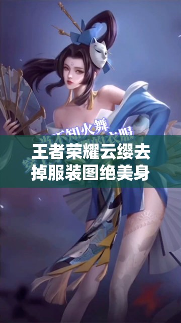 王者荣耀云缨去掉服装图绝美身姿引热议