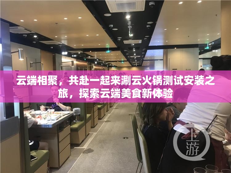 云端相聚，共赴一起来涮云火锅测试安装之旅，探索云端美食新体验