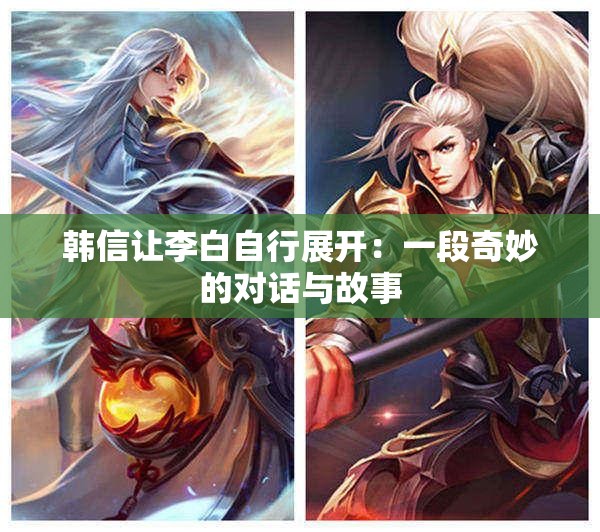 韩信让李白自行展开：一段奇妙的对话与故事
