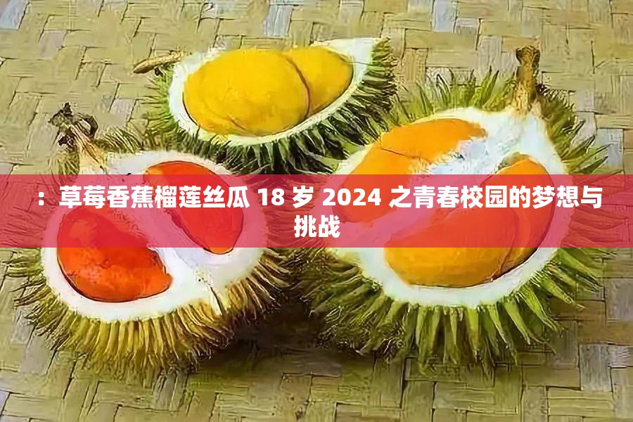 ：草莓香蕉榴莲丝瓜 18 岁 2024 之青春校园的梦想与挑战