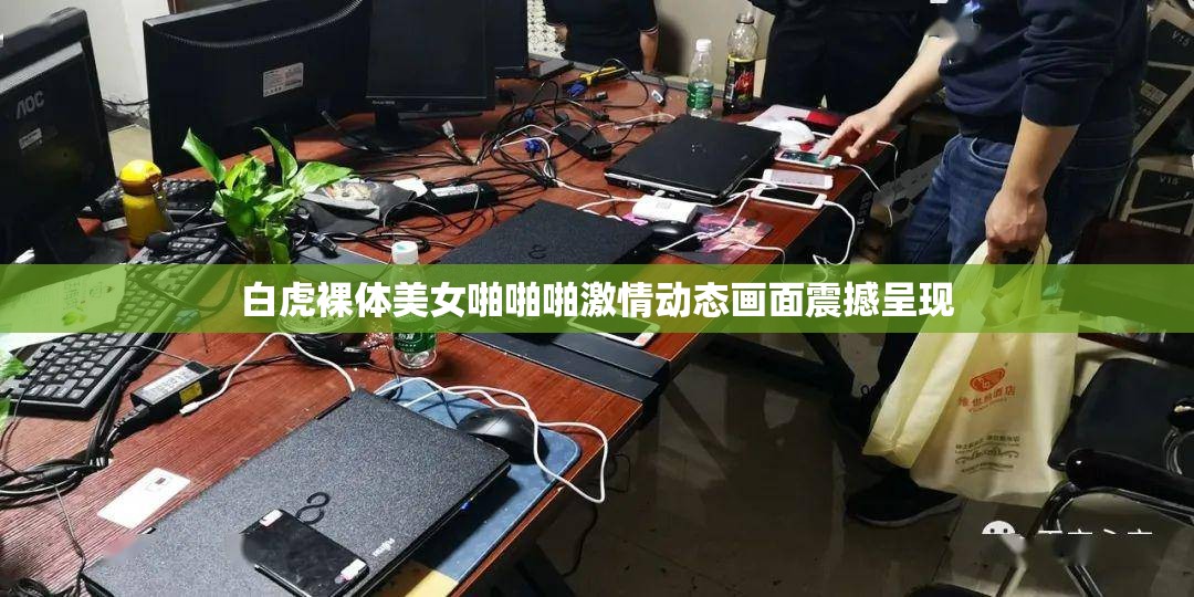 白虎裸体美女啪啪啪激情动态画面震撼呈现