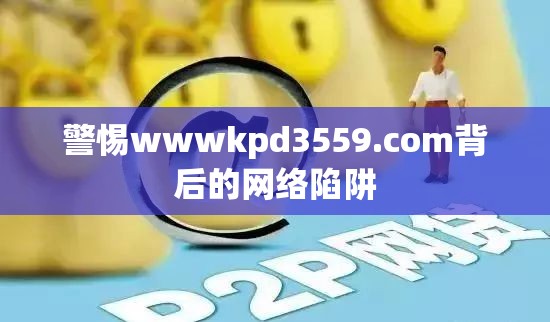 警惕wwwkpd3559.com背后的网络陷阱