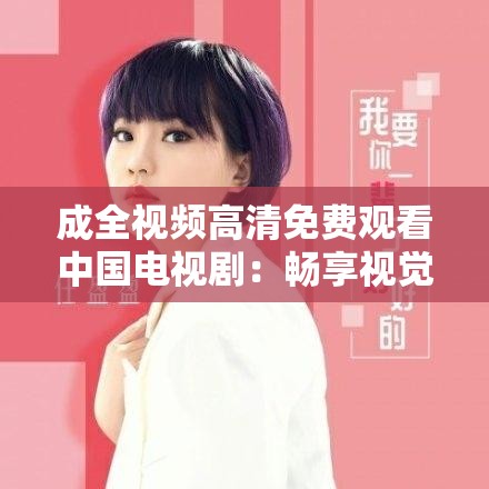 成全视频高清免费观看中国电视剧：畅享视觉盛宴
