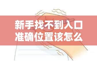 新手找不到入口准确位置该怎么办如何解决