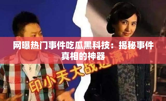 网曝热门事件吃瓜黑科技：揭秘事件真相的神器