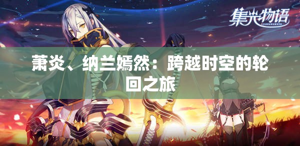 萧炎、纳兰嫣然：跨越时空的轮回之旅