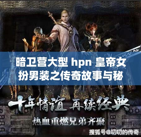 暗卫营大型 hpn 皇帝女扮男装之传奇故事与秘密行动