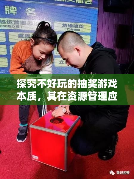 探究不好玩的抽奖游戏本质，其在资源管理应用中的意义与重要性解析