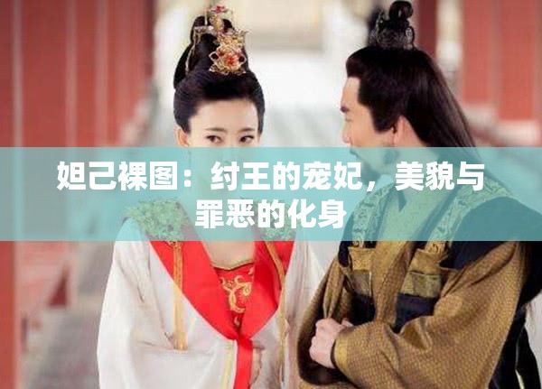 妲己裸图：纣王的宠妃，美貌与罪恶的化身