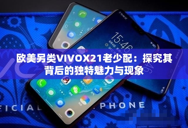 欧美另类VIVOX21老少配：探究其背后的独特魅力与现象
