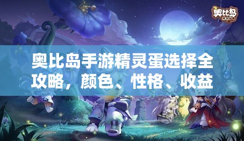 奥比岛手游精灵蛋选择全攻略，颜色、性格、收益与游戏需求综合考量