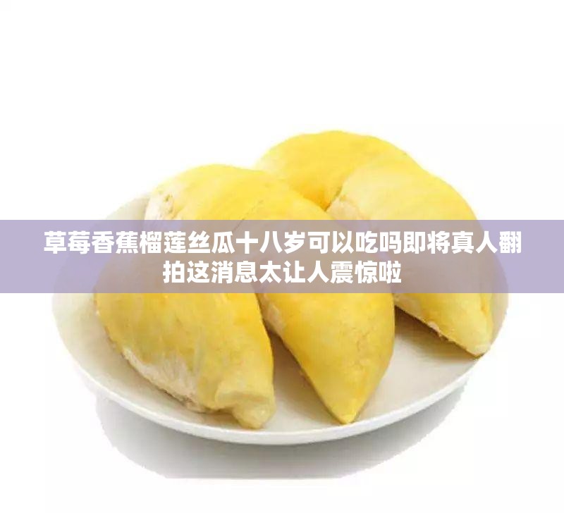 草莓香蕉榴莲丝瓜十八岁可以吃吗即将真人翻拍这消息太让人震惊啦