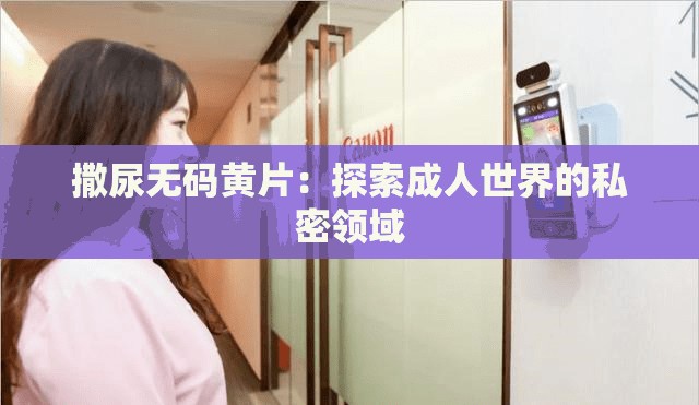 撒尿无码黄片：探索成人世界的私密领域