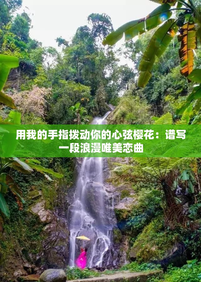 用我的手指拨动你的心弦樱花：谱写一段浪漫唯美恋曲