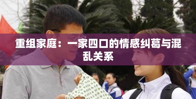 重组家庭：一家四口的情感纠葛与混乱关系