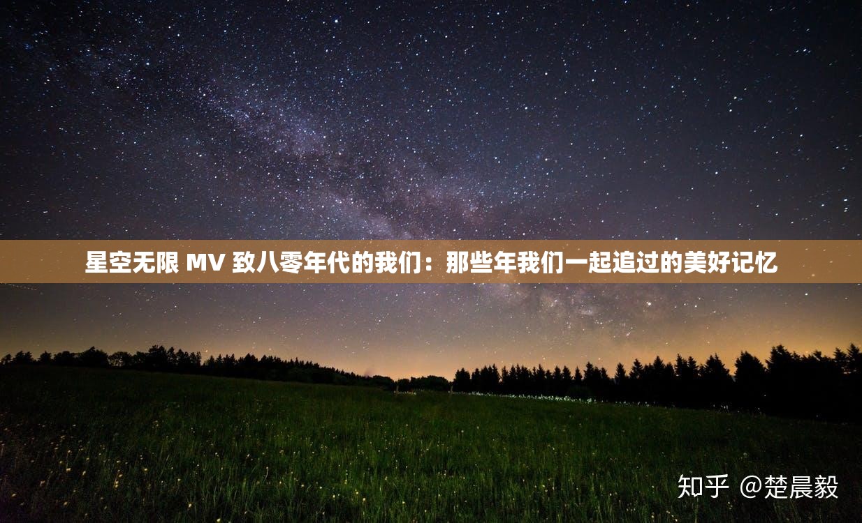 星空无限 MV 致八零年代的我们：那些年我们一起追过的美好记忆