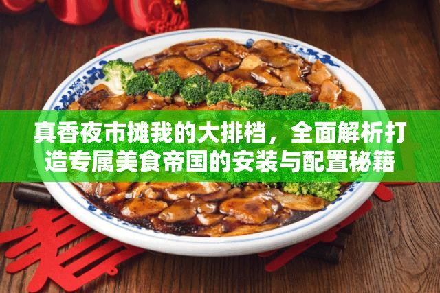 真香夜市摊我的大排档，全面解析打造专属美食帝国的安装与配置秘籍