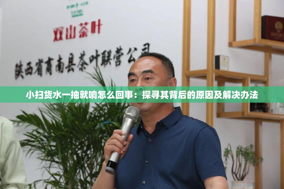 小扫货水一抽就响怎么回事：探寻其背后的原因及解决办法