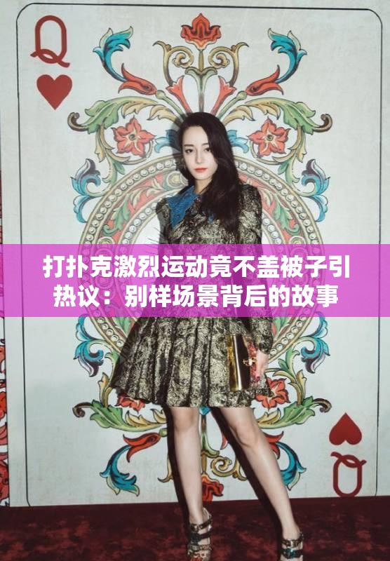打扑克激烈运动竟不盖被子引热议：别样场景背后的故事