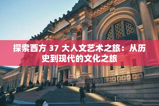 探索西方 37 大人文艺术之旅：从历史到现代的文化之旅