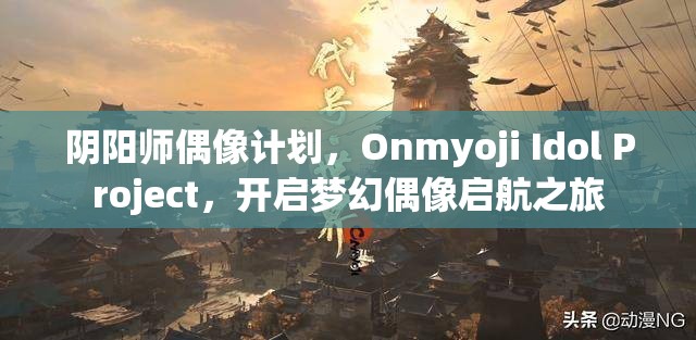 阴阳师偶像计划，Onmyoji Idol Project，开启梦幻偶像启航之旅