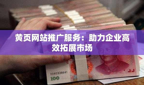 黄页网站推广服务：助力企业高效拓展市场