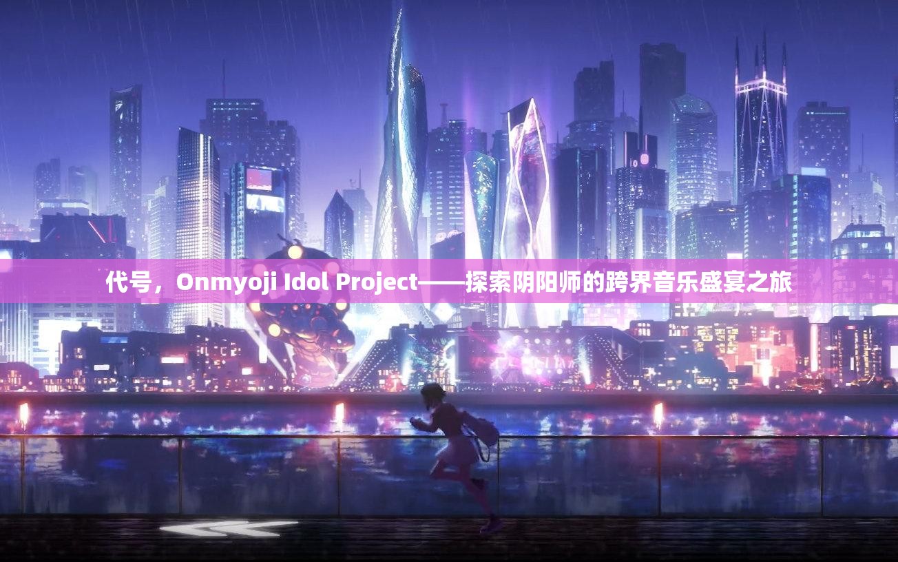 代号，Onmyoji Idol Project——探索阴阳师的跨界音乐盛宴之旅