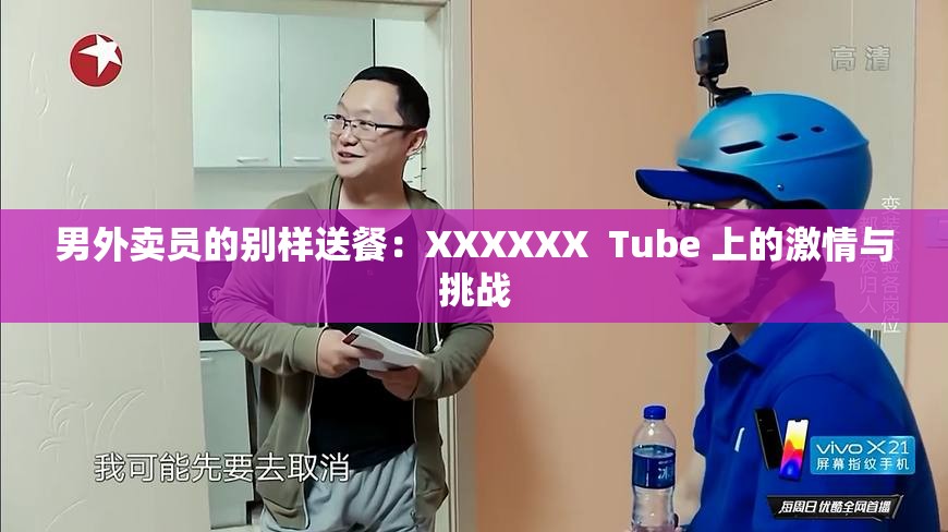 男外卖员的别样送餐：XXXXXX  Tube 上的激情与挑战