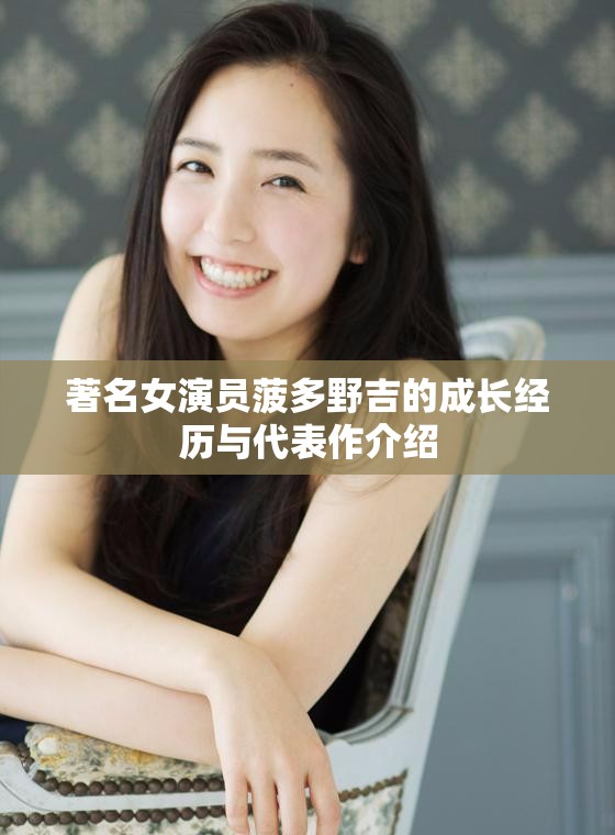 著名女演员菠多野吉的成长经历与代表作介绍