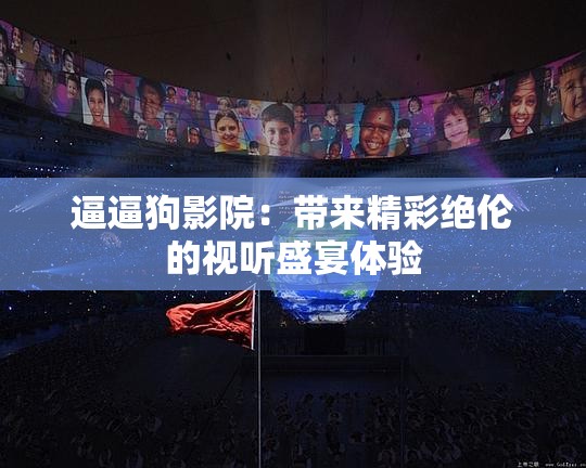 逼逼狗影院：带来精彩绝伦的视听盛宴体验