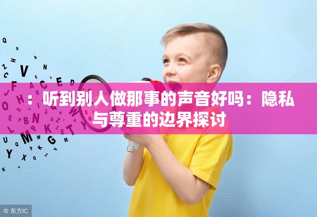 ：听到别人做那事的声音好吗：隐私与尊重的边界探讨
