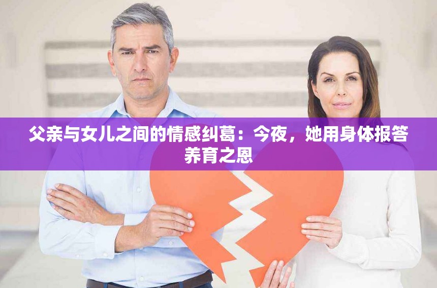 父亲与女儿之间的情感纠葛：今夜，她用身体报答养育之恩