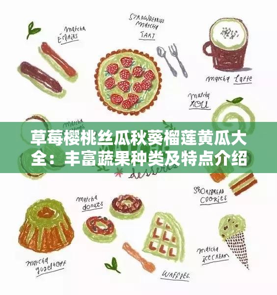 草莓樱桃丝瓜秋葵榴莲黄瓜大全：丰富蔬果种类及特点介绍