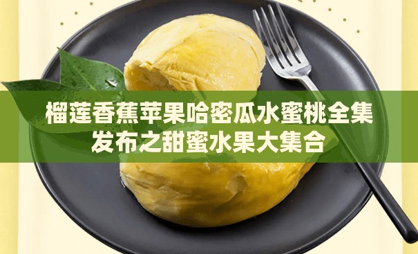 榴莲香蕉苹果哈密瓜水蜜桃全集发布之甜蜜水果大集合