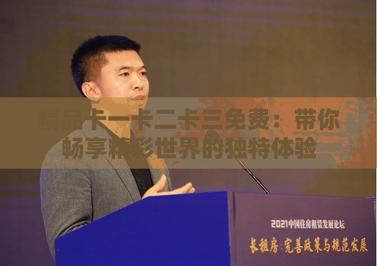 精品卡一卡二卡三免费：带你畅享精彩世界的独特体验