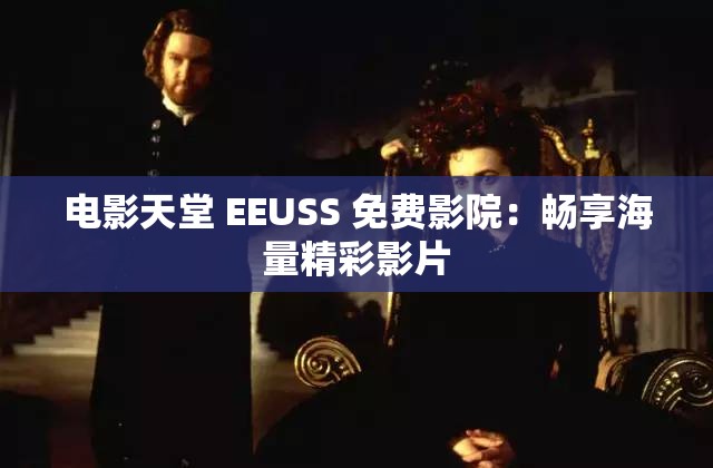 电影天堂 EEUSS 免费影院：畅享海量精彩影片