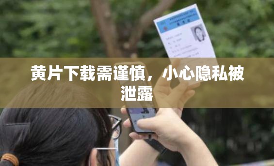 黄片下载需谨慎，小心隐私被泄露