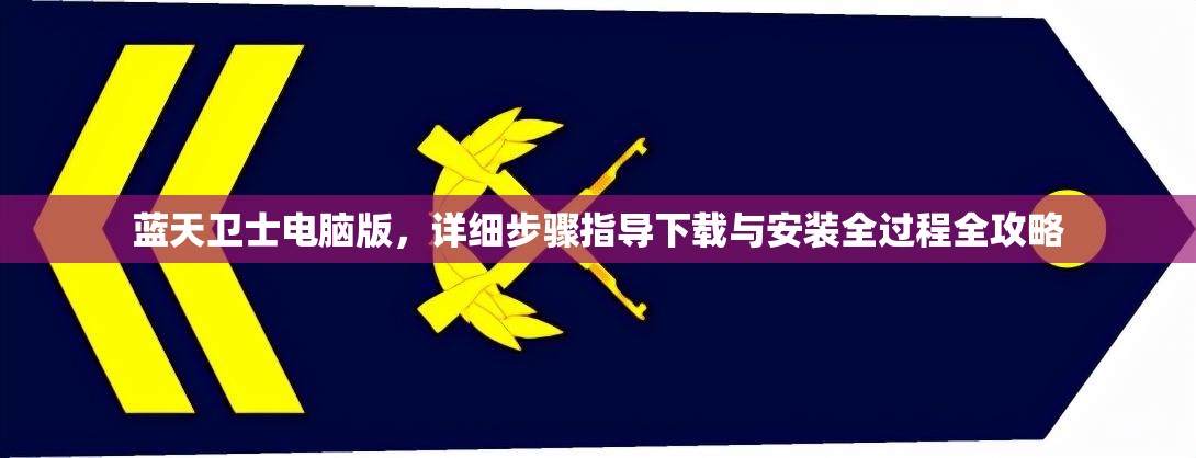 蓝天卫士电脑版，详细步骤指导下载与安装全过程全攻略