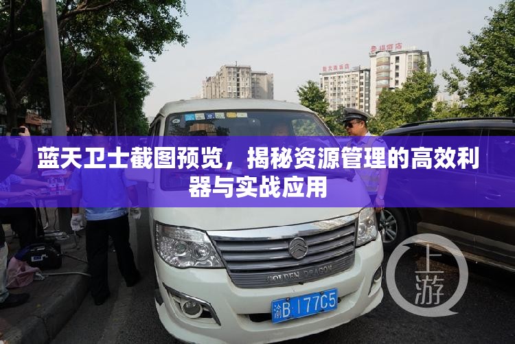 蓝天卫士截图预览，揭秘资源管理的高效利器与实战应用