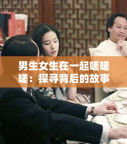 男生女生在一起嗟嗟嗟：探寻背后的故事