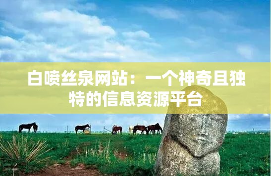 白喷丝泉网站：一个神奇且独特的信息资源平台