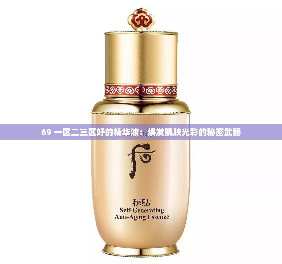 69 一区二三区好的精华液：焕发肌肤光彩的秘密武器