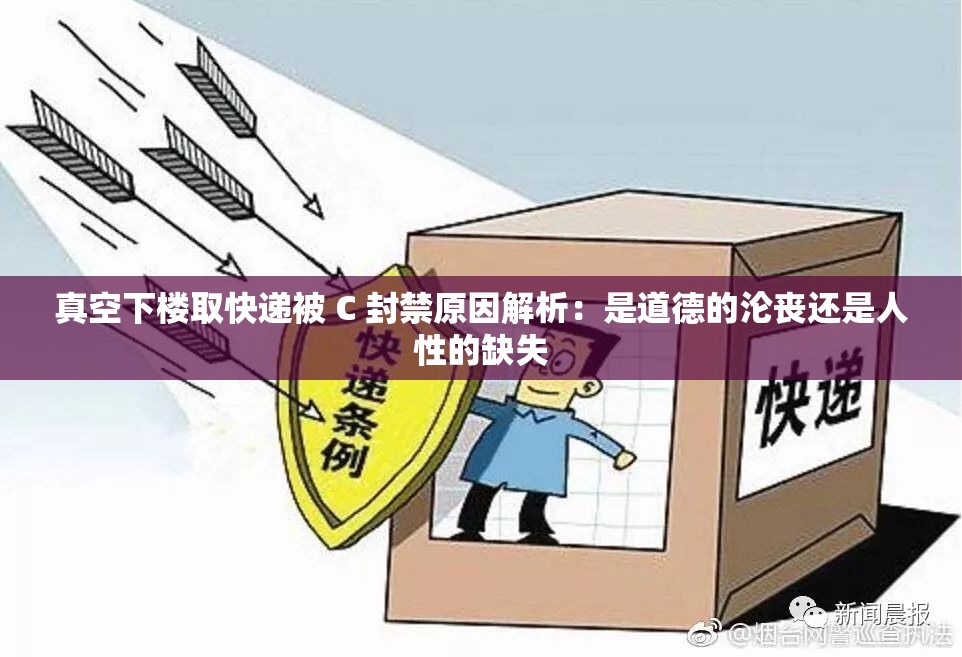 真空下楼取快递被 C 封禁原因解析：是道德的沦丧还是人性的缺失